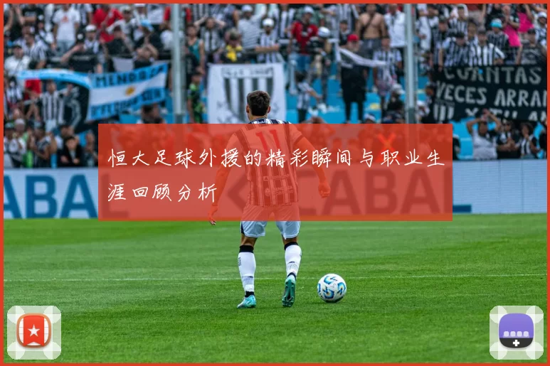 恒大足球外援的精彩瞬间与职业生涯回顾分析