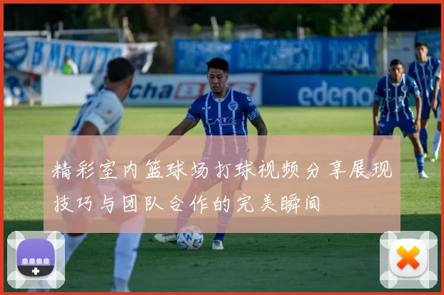 精彩室内篮球场打球视频分享展现技巧与团队合作的完美瞬间