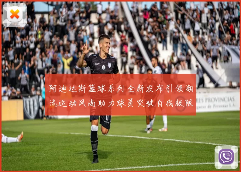 阿迪达斯篮球系列全新发布引领潮流运动风尚助力球员突破自我极限