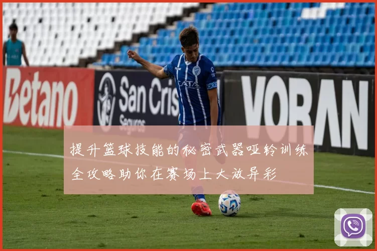 提升篮球技能的秘密武器哑铃训练全攻略助你在赛场上大放异彩